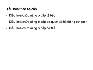 Điều hòa theo ba cấp
- Điều hòa chức năng ở cấp tế bào
- Điều hòa chức năng ở cấp cơ quan và hệ thống cơ quan
- Điều hòa chức năng ở cấp cơ thể
 