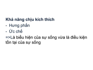 Khả năng chịu kích thích
- Hưng phấn
- Ức chế
=>Là biểu hiện của sự sống vừa là điều kiện
tồn tại của sự sống
 