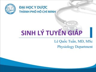 SINH LÝ TUYẾN GIÁP
Lê Quốc Tuấn, MD, MSc
Physiology Department
 