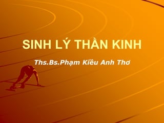 SINH LÝ THẦN KINH
Ths.Bs.Phạm Kiều Anh Thơ
 