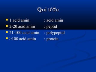 Qui cướQui cướ
 1 acid amin1 acid amin : acid amin: acid amin
 2-20 acid amin2-20 acid amin : peptid: peptid
 21-100 acid amin21-100 acid amin : polypeptid: polypeptid
 >100 acid amin>100 acid amin : protein: protein
 