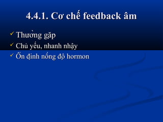 4.4.1. Cơ chế feedback âm4.4.1. Cơ chế feedback âm
 Thường gặpThường gặp
 Chủ yếu, nhanh nhậyChủ yếu, nhanh nhậy
 Ổn định nồng độ hormonỔn định nồng độ hormon
 