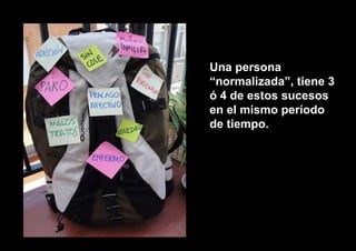 Una persona
“normalizada”, tiene 3
ó 4 de estos sucesos
en el mismo período
de tiempo.
 