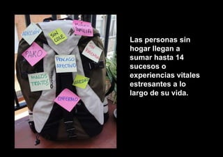 Las personas sin
hogar llegan a
sumar hasta 14
sucesos o
experiencias vitales
estresantes a lo
largo de su vida.
 
