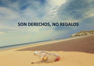SON DERECHOS, NO REGALOS
 
