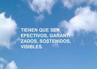 TIENEN QUE SER
EFECTIVOS, GARANTI
ZADOS, SOSTENIDOS,
VISIBLES.
 