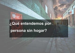 ¿Qué entendemos por
persona sin hogar?
 
