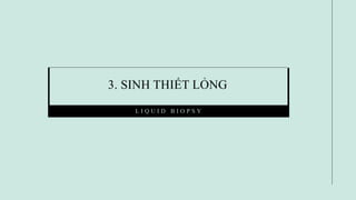 3. SINH THIẾT LỎNG
L I Q U I D B I O P S Y
 