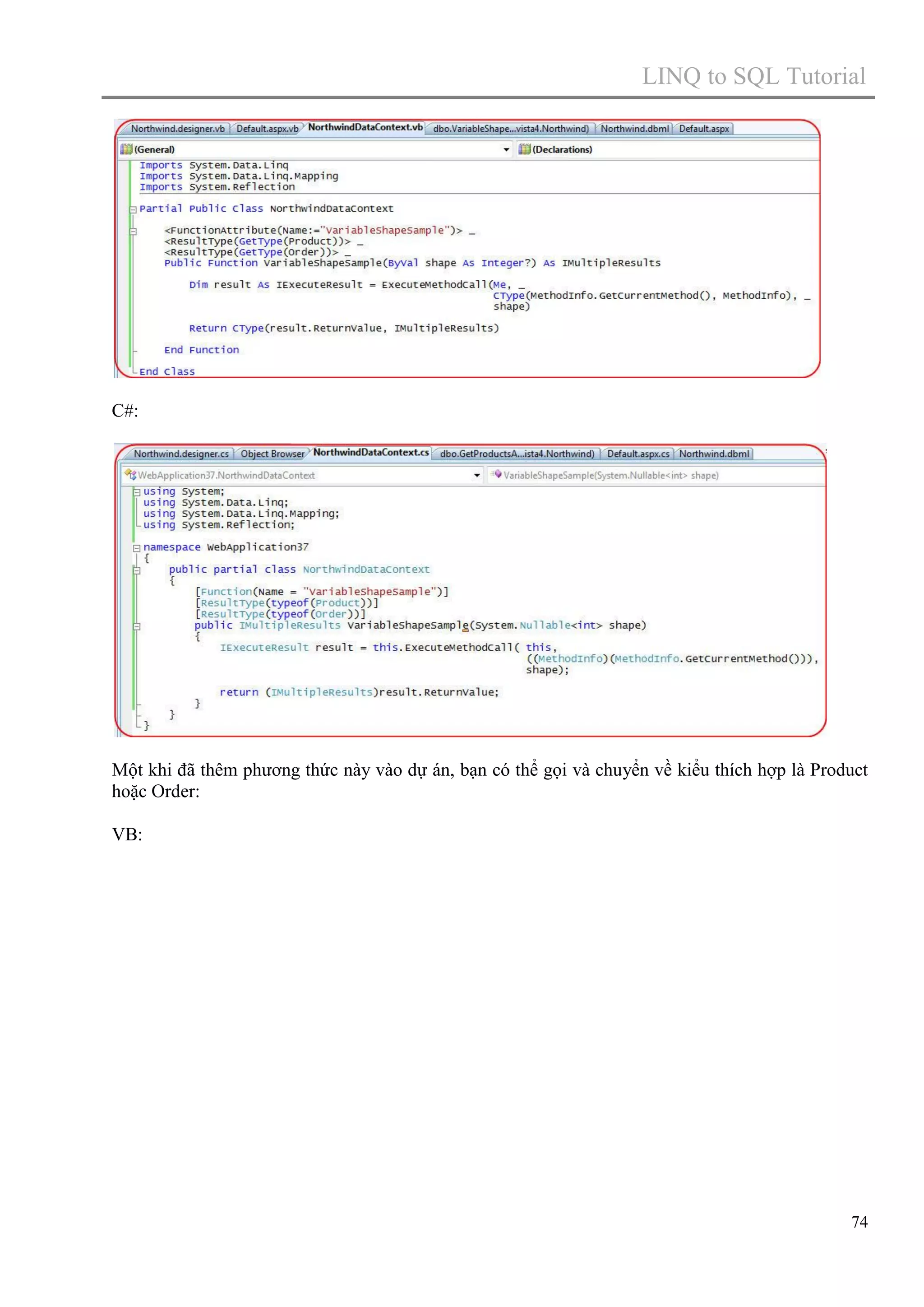 LINQ to SQL Tutorial

C#:

Một khi đã thêm phương thức này vào dự án, bạn có thể gọi và chuyển về kiểu thích hợp là Product
hoặc Order:
VB:

74

 