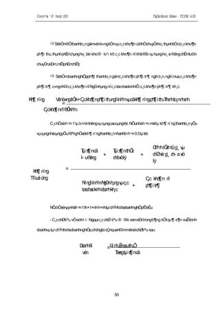 Chuyªn ®Ò thùc tËp                                                       TrÇn Ngoc Ninh - TCDN 41B




           SètiÒn®Óthanhto¸n gåmvènb»ngtiÒnvµ c¸c kho¶n cãthÓchuyÓnho¸ thµnhtiÒn(c¸c kho¶n
  ph¶i thu, thµnhphÈm,hµngho¸ tån kho ®· lo¹i trõ c¸c kho¶n nî khã ®ßi vµ hµngho¸ ø ®ängchËmlu©n

  chuyÓn,kÐm,mÊtphÈmchÊt)

            SètiÒndoanhnghiÖpph¶i thanhto¸n gåmc¸c kho¶n ph¶i tr¶        ngêi b¸n, ng mua,c¸c kho¶n
                                                                                      êi

  ph¶i tr¶ c«ngnh©n,c¸c kho¶n nî Ng©nhµng,nî c¸c tæchøckinhtÕ,c¸c kho¶n ph¶i tr¶ kh¸c.


K¶ n g
 h ¨n     V nb gtiÒ +C kh ¶ np ¶ i th n ¾ h vµc kh n gp ¶ i th Ta hto n a h
            è »n n ¸c o h u g n ¹n ã ¶ ¨n h u h n ¸n h n
              =
     C kh ¶ nn ® nh
      ¸c o î Õ ¹n

           C¸c hÖsèh¬n 1 lµ b×nh thêngvµ cµngcaocµngtèt. NÕunháh¬n mét lµ kh¶ n¨ng thanhto¸n yÕu

  vµcµngnhácµngyÕu.RiªnghÖsèkh¶ n¨ngthanhto¸nnhanhlín h¬n 0.5lµ tèt.


                                                                           Cªn lÖhtûg vµ
                                                                            h h c i¸
                             T s nc
                              µi ¶ ã             T s nth u
                                                  µi ¶ iÕ
                                          +                         +      c Øs g c ­ a xö
                                                                            h è i¸ h
                             l­ u® n
                                  ég             c êxölý
                                                  h
                                                                           lý

 K¶ n g
  h ¨n              =
Tcèc g
T u i ïn                                                                C kh ¶ n n
                                                                         ¸c o     î
                              N n ¾ h N© h gvµc
                               î g n ¹n g n µn  ¸c
                                                   +                    p ¶ i tr¶
                                                                         h
                              tæ h ckin d a hkh
                                c ø h o n ¸c


           NÕu sènµynháh¬n1 th× t×nhh×nhtµi chÝnhcñadoanhnghiÖprÊtxÊu.
              hÖ

           - C¸c chØtiªu vÒsinhl·i: Ngoµi c¸c chØ tiªu ®· ®îc xemxÐt trongb¶ng kÕt qu¶ s¶n xuÊtkinh

  doanhvµ tµi chÝnhcñadoanhnghiÖp,chóngta cÇnquant©mmétsèchØtiªu sau:


                            Da hlîi
                             on               =L n u ns uth Õ
                                                îi h Ë a u
                             vèn                   T n tµi s nc .
                                                   æg ¶ ã




                                                  50
 