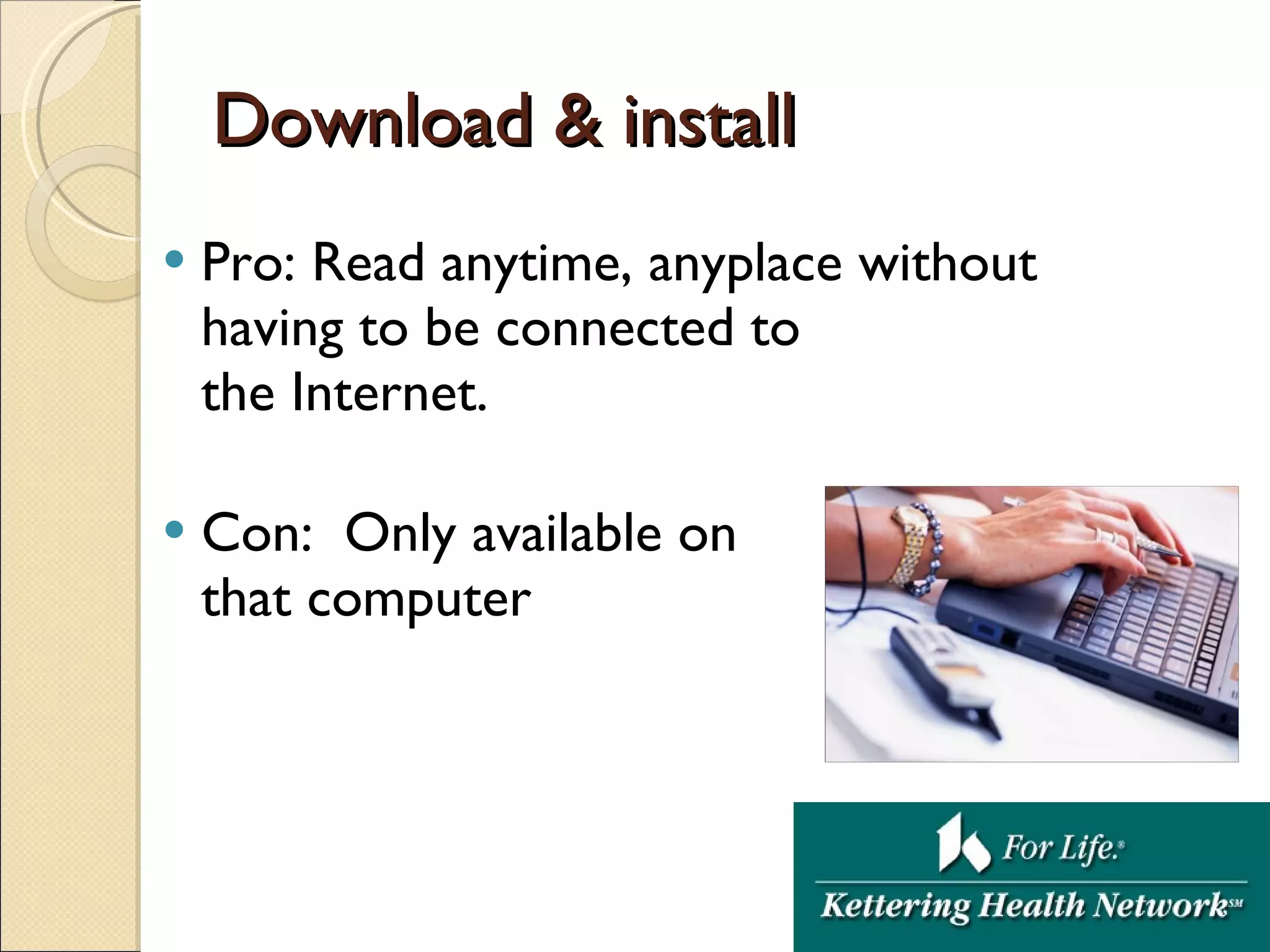 Download & install  Pro: Read anytime, anyplace without having to be connected to  the Internet. Con:  Only available on that computer 