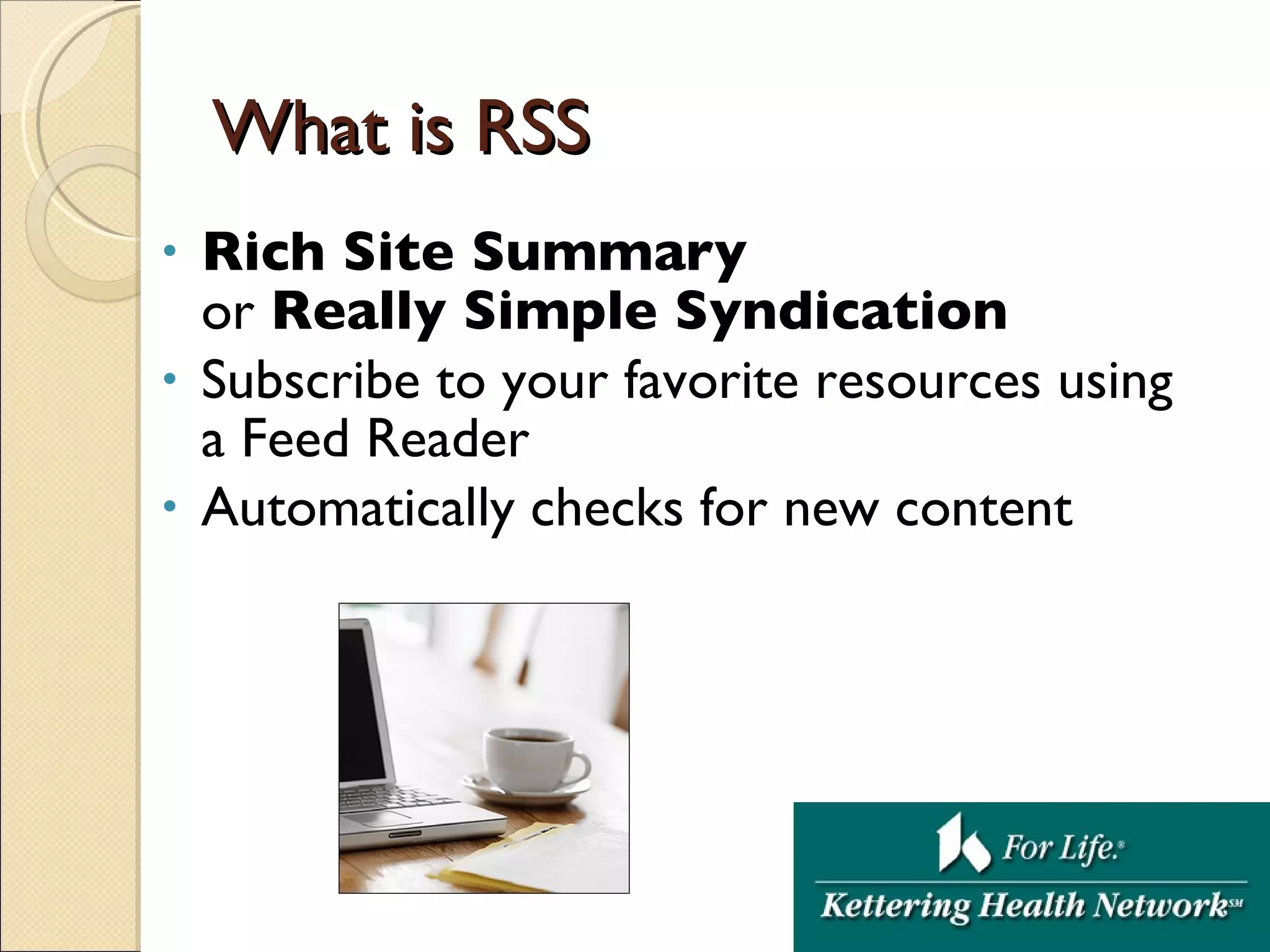 What is RSS Rich Site Summary   or  Really Simple Syndication Subscribe to your favorite resources using a Feed Reader Automatically checks for new content 