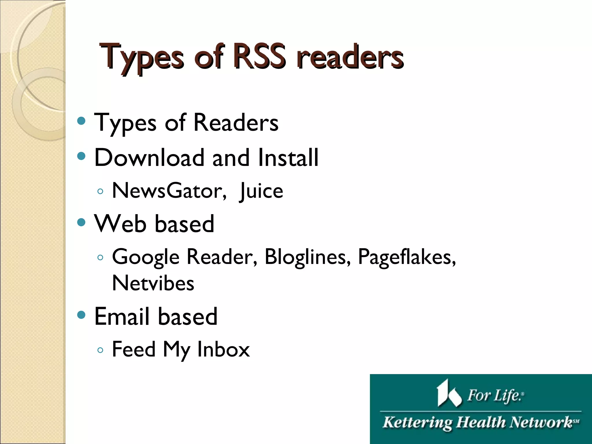 Types of RSS readers Types of Readers Download and Install NewsGator,  Juice Web based Google Reader, Bloglines, Pageflakes, Netvibes Email based Feed My Inbox 