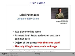 ESP Game




http://www.slideshare.net/ipeirotis/managing-crowdsourced-human-computation

                                          Wang                                28
 