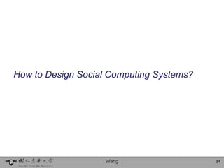 How to Design Social Computing Systems?




                    Wang                  34
 