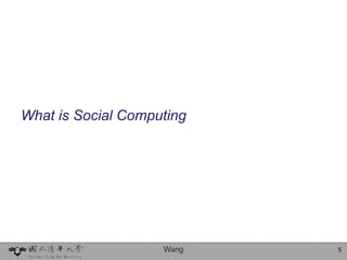 What is Social Computing




                    Wang   5
 