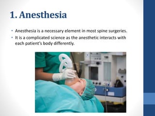 1. Anesthesia
• Anesthesia is a necessary element in most spine surgeries.
• It is a complicated science as the anesthetic interacts with
each patient’s body differently.
 