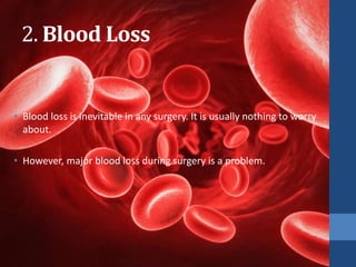 2. Blood Loss
• Blood loss is inevitable in any surgery. It is usually nothing to worry
about.
• However, major blood loss during surgery is a problem.
 