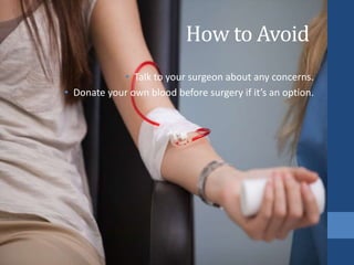 How to Avoid
• Talk to your surgeon about any concerns.
• Donate your own blood before surgery if it’s an option.
 