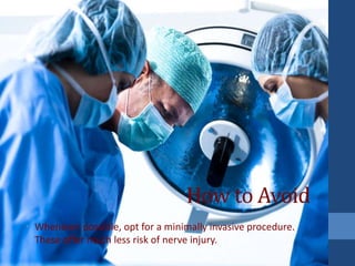 How to Avoid
• Whenever possible, opt for a minimally invasive procedure.
These offer much less risk of nerve injury.
 