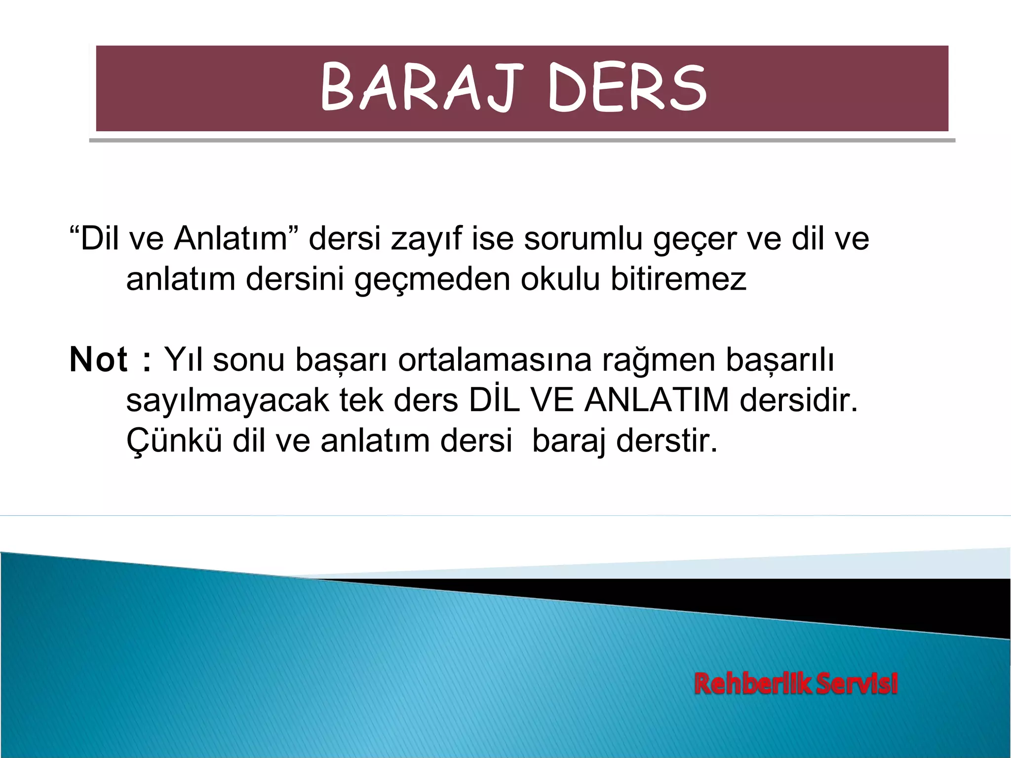 BARAJ DERS

“Dil ve Anlatım” dersi zayıf ise sorumlu geçer ve dil ve
     anlatım dersini geçmeden okulu bitiremez

Not : Yıl sonu başarı ortalamasına rağmen başarılı
   sayılmayacak tek ders DİL VE ANLATIM dersidir.
   Çünkü dil ve anlatım dersi baraj derstir.
 
 
