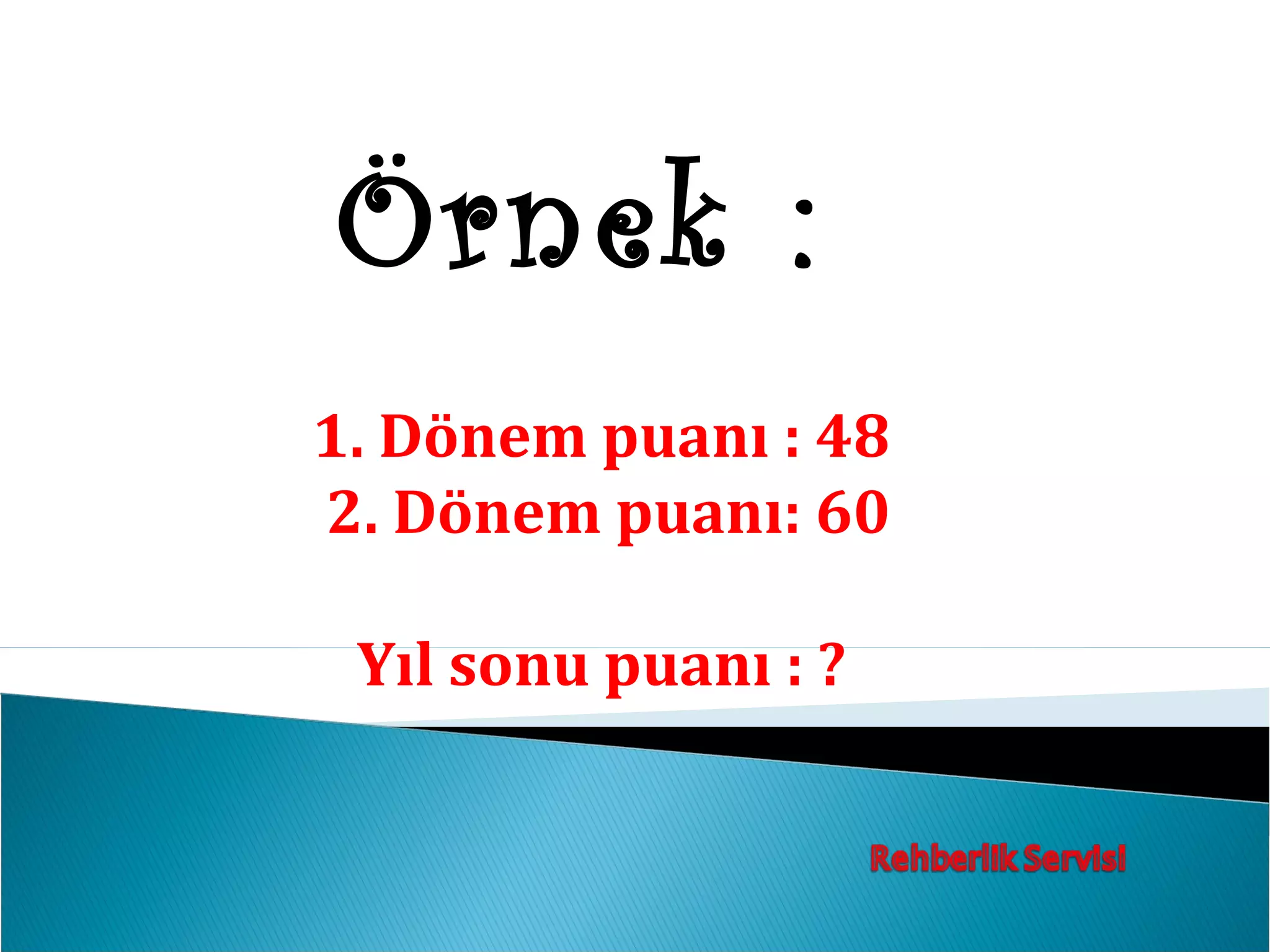 Örnek :
1. Dönem puanı : 48
2. Dönem puanı: 60

 Yıl sonu puanı : ?
 