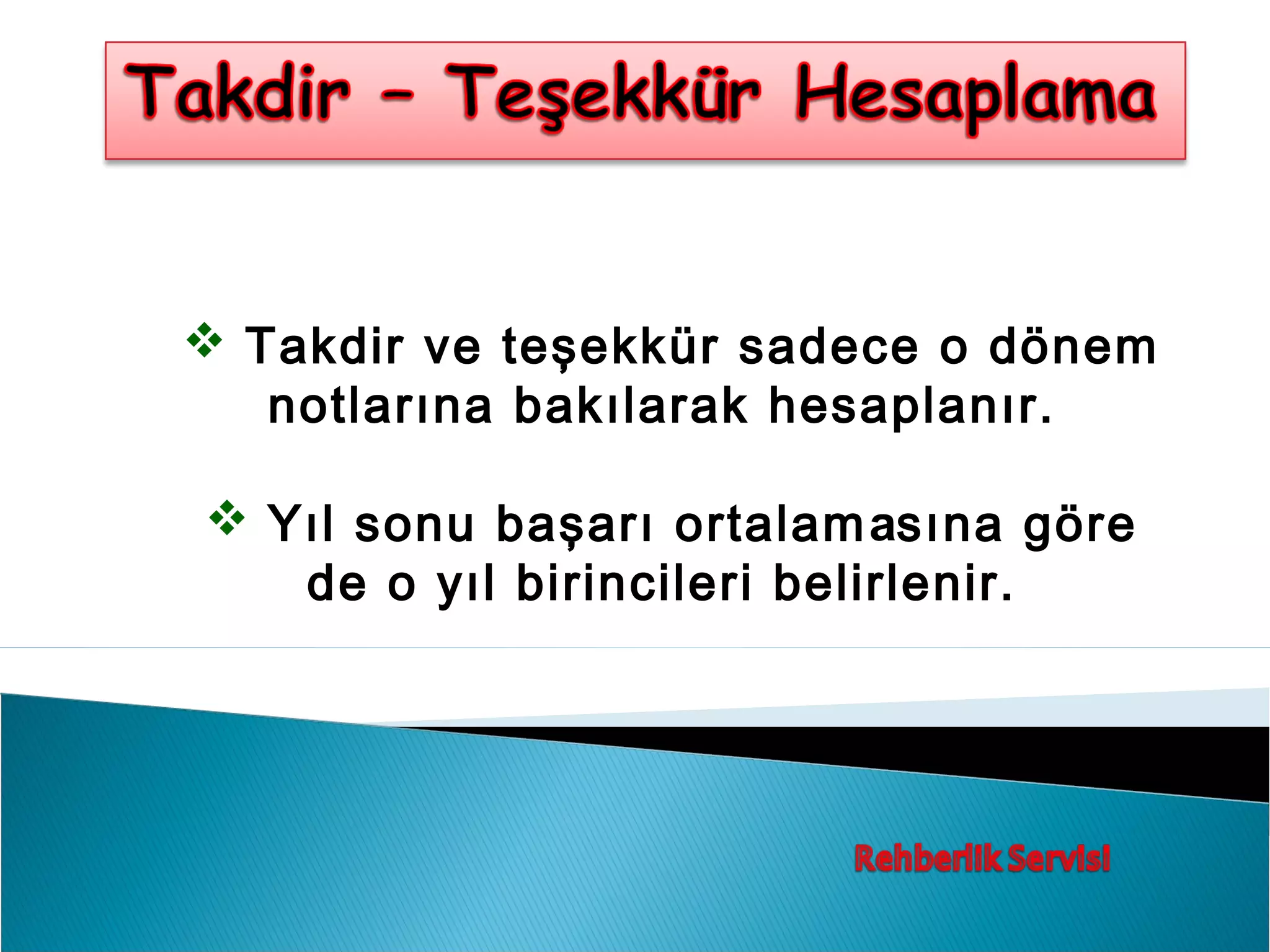  Takdir ve teşekkür sadece o dönem
   notlarına bakılarak hesaplanır.

 Yıl sonu başarı ortalam asına göre
   de o yıl birincileri belirlenir.
 