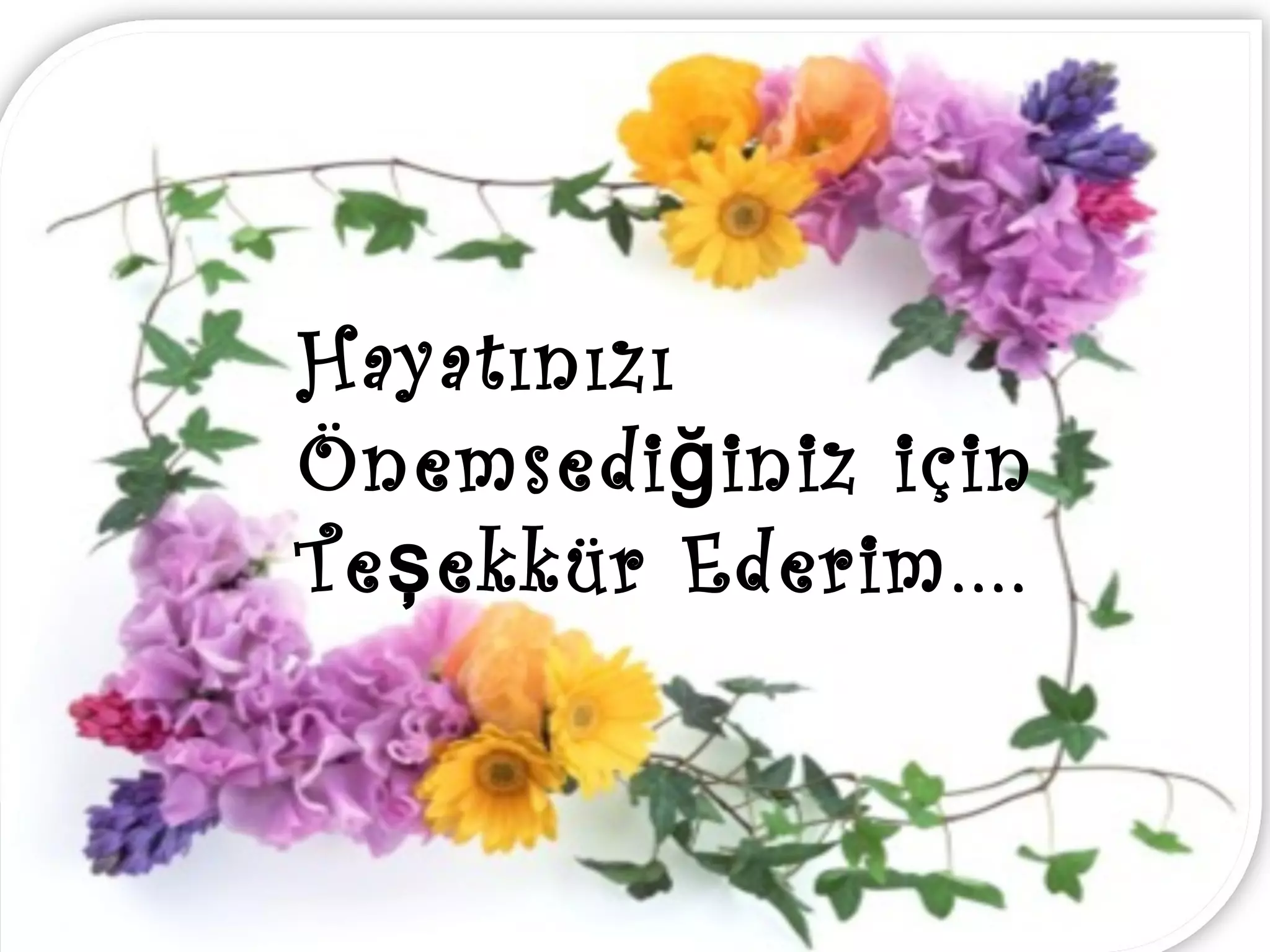 Hayatınızı
Önemsedi ğ iniz için
Te ş ekkür Ederim....
 