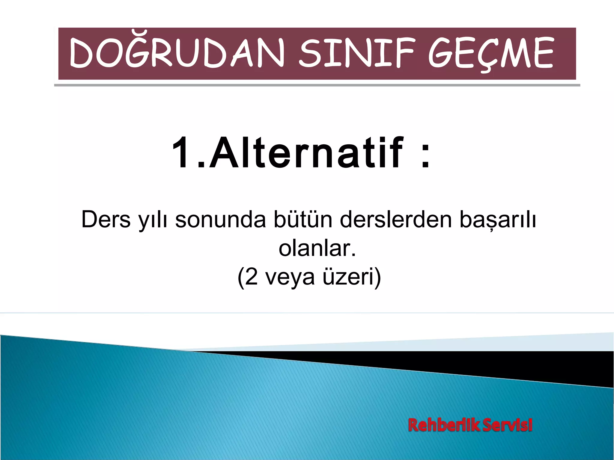 DOĞRUDAN SINIF GEÇME

        1.Alternatif :
Ders yılı sonunda bütün derslerden başarılı
                   olanlar.
               (2 veya üzeri)
 
