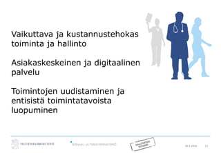 20.5.2016 12
Vaikuttava ja kustannustehokas
toiminta ja hallinto
Asiakaskeskeinen ja digitaalinen
palvelu
Toimintojen uudistaminen ja
entisistä toimintatavoista
luopuminen
 