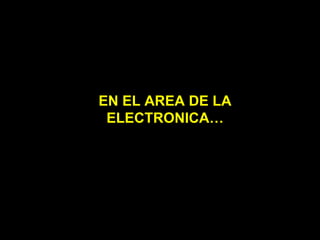 EN EL AREA DE LA ELECTRONICA… 