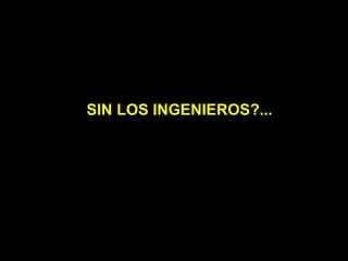 SIN LOS INGENIEROS?... 