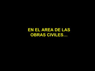 EN EL AREA DE LAS OBRAS CIVILES… 