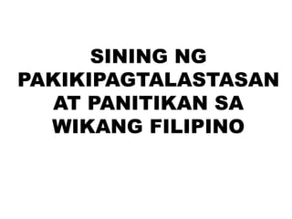 SINING NG
PAKIKIPAGTALASTASAN
AT PANITIKAN SA
WIKANG FILIPINO
 