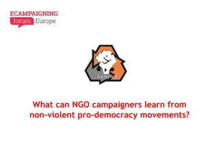 What can NGO campaigners learn from
non-violent pro-democracy movements?
 