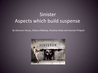 Sinister
  Aspects which build suspense
By Shannon House, Elidona Niklekaj, Xhuliana Deda and Hannah Philpott
 