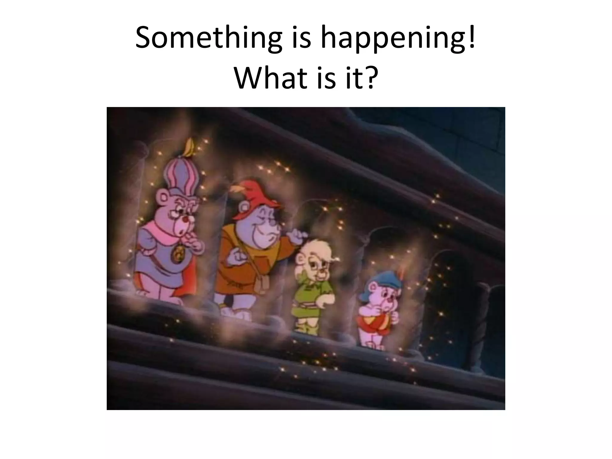 Something is happening! 
What is it? 
 