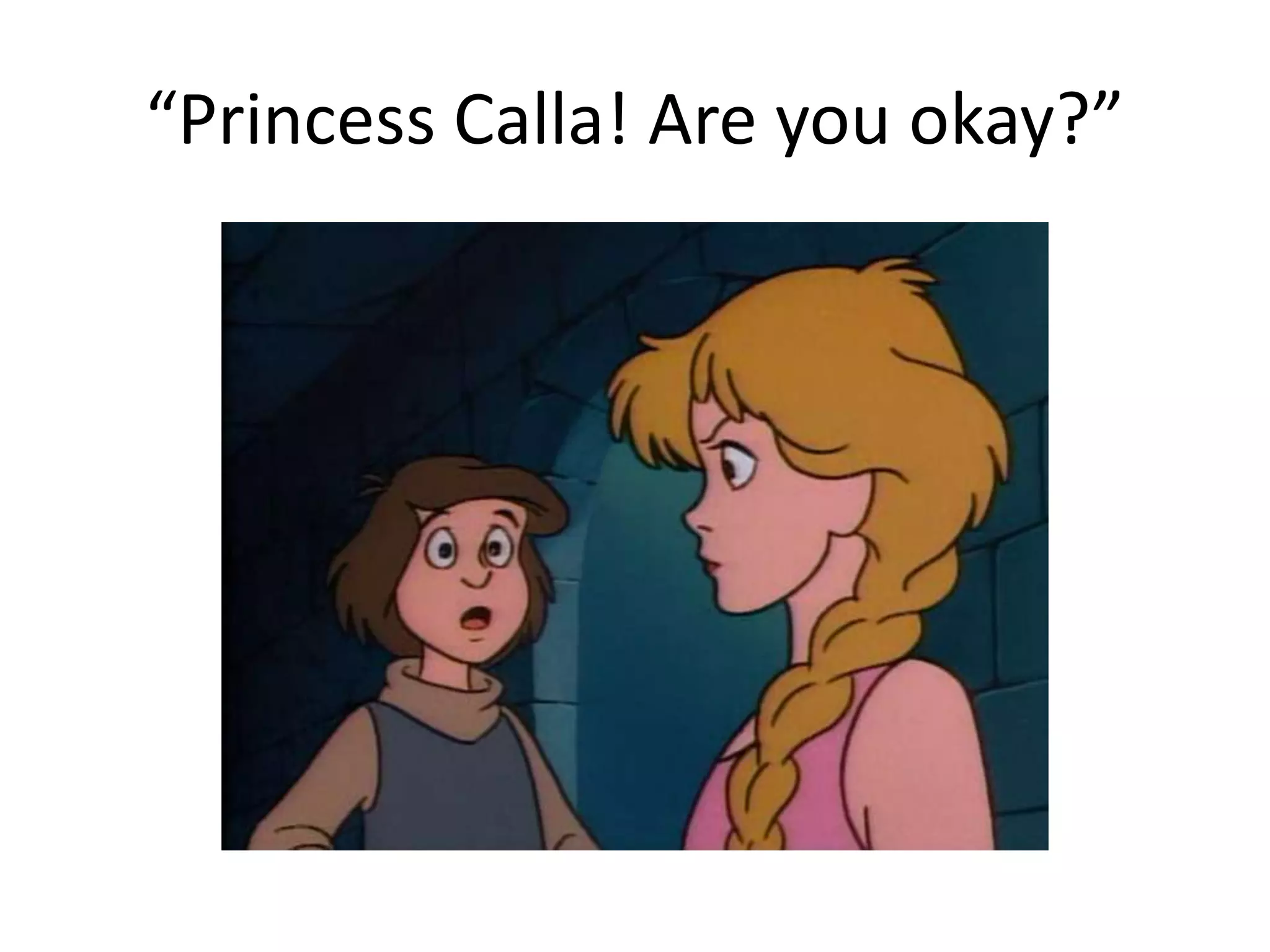 “Princess Calla! Are you okay?” 
 