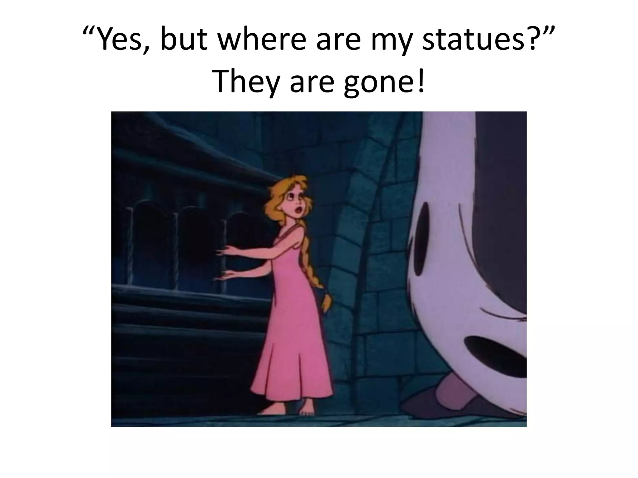 “Yes, but where are my statues?” 
They are gone! 
 