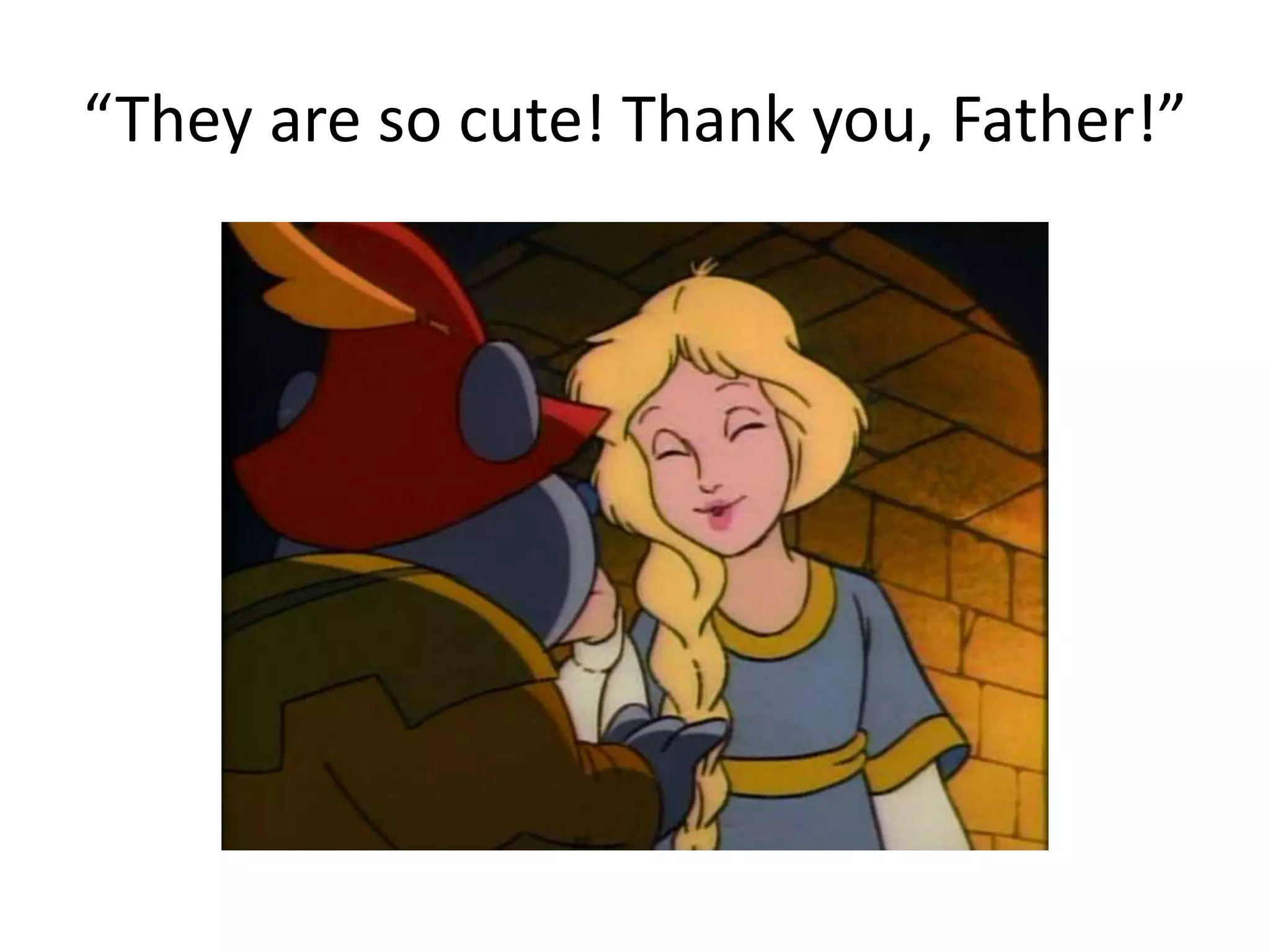 “They are so cute! Thank you, Father!” 
 