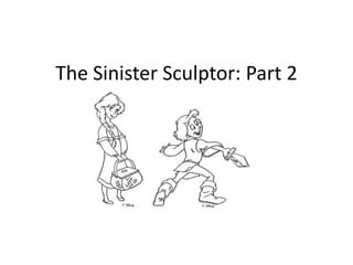 The Sinister Sculptor: Part 2 
 