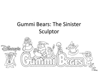 Gummi Bears: The Sinister 
Sculptor 
 