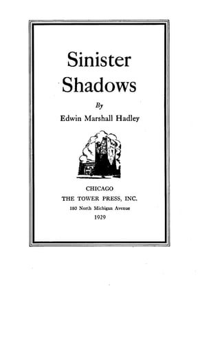 Sinister
Shadows
By
Edwin Marshall Hadley
k
CHICAGO
THE TOWER PRESS, INC.
180 North Michigan Avenue
1929
 