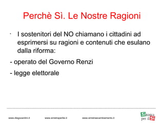 •
I sostenitori del NO chiamano i cittadini ad
esprimersi su ragioni e contenuti che esulano
dalla riforma:
- operato del Governo Renzi
- legge elettorale
Perchè Sì. Le Nostre Ragioni
www.diegozardini.it www.sinistraperilsi.it www.sinistraecambiamento.it
 