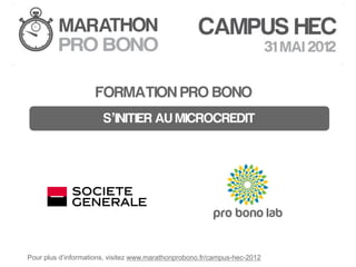 MARATHON PRO BONO HEC



                     FORMATION PRO BONO
                       S’INITIER AU MICROCREDIT




Pour plus d’informations, visitez www.marathonprobono.fr/campus-hec-2012
 