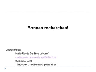Bonnes recherches!
Coordonnées:
Marie-Renée De Sève Leboeuf
marie-renee.deseveleboeuf@etsmtl.ca
Bureau: A-0232
Téléphone: 514-396-8800, poste 7823
 