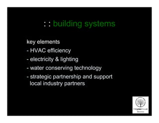 : : building systems

key elements
- HVAC efficiency
- electricity & lighting
- water conserving technology
- strategic partnership and support
  local industry partners
 