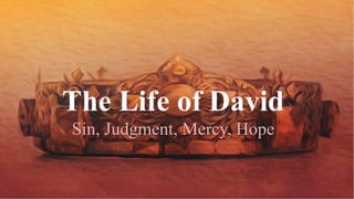 The Life of David
Sin, Judgment, Mercy, Hope
 