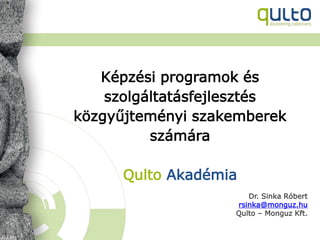 Képzési programok és
szolgáltatásfejlesztés
közgyűjteményi szakemberek
számára
Qulto Akadémia
Dr. Sinka Róbert
rsinka@monguz.hu
Qulto – Monguz Kft.
 