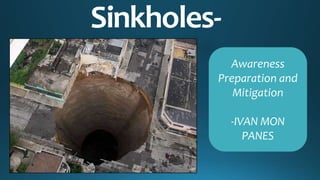 Sinkholes-
Awareness
Preparation and
Mitigation
-IVAN MON
PANES
 